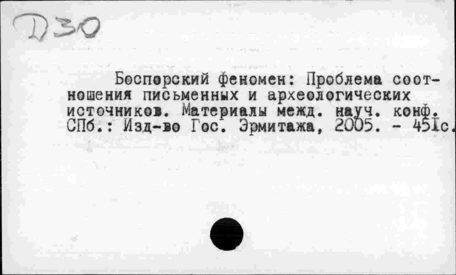 ﻿Боспорский феномен: Проблема соотношения письменных и археологических источников. Материалы межд. науч. конф. СПб.: Изд-во Гос. Эрмитажа, 2005. - 45І